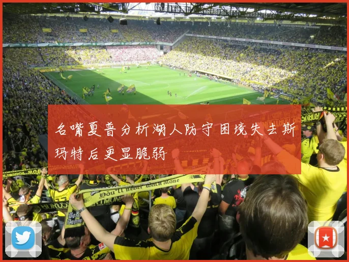 名嘴夏普分析湖人防守困境失去斯玛特后更显脆弱