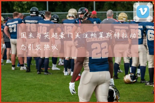国米与英超豪门关注帕莱斯特拉动态引发热议
