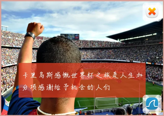卡里乌斯感慨世界杯之旅是人生加分项感谢给予机会的人们