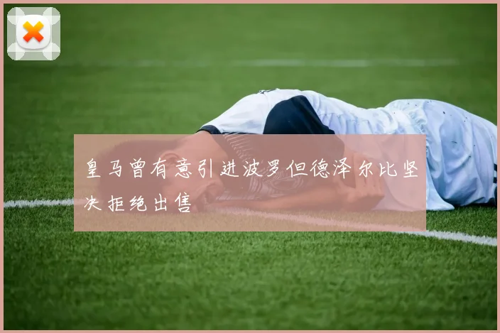 皇马曾有意引进波罗但德泽尔比坚决拒绝出售