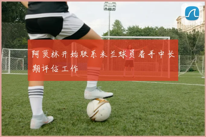 阿莫林开始联系米兰球员着手中长期评估工作