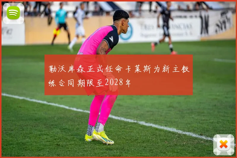 勒沃库森正式任命卡莱斯为新主教练合同期限至2028年